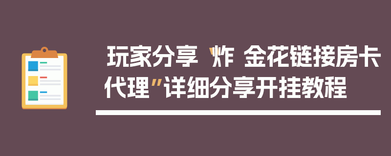 玩家分享“炸 金花链接房卡代理”详细分享开挂教程