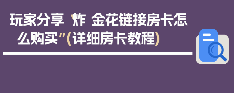 玩家分享“炸 金花链接房卡怎么购买”(详细房卡教程)