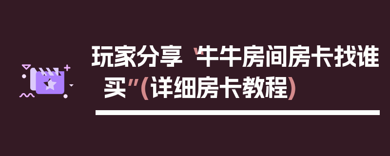 玩家分享“牛牛房间房卡找谁买”(详细房卡教程)
