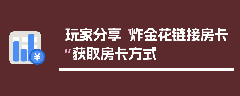 玩家分享“炸金花链接房卡”获取房卡方式
