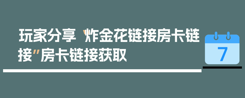 玩家分享“炸金花链接房卡链接”房卡链接获取