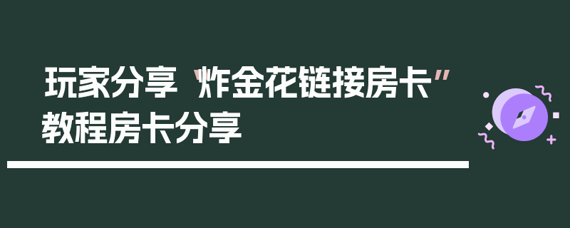 玩家分享“炸金花链接房卡”教程房卡分享