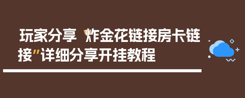 玩家分享“炸金花链接房卡链接”详细分享开挂教程