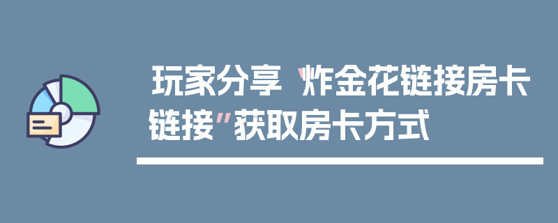 玩家分享“炸金花链接房卡链接”获取房卡方式