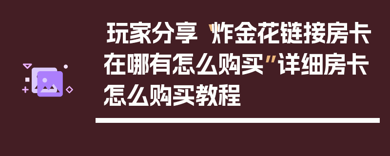玩家分享“炸金花链接房卡在哪有怎么购买”详细房卡怎么购买教程