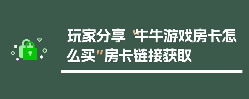 玩家分享“牛牛游戏房卡怎么买”房卡链接获取