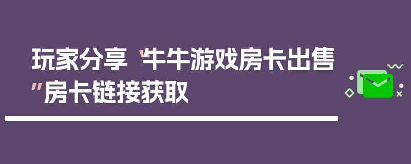 玩家分享“牛牛游戏房卡出售”房卡链接获取