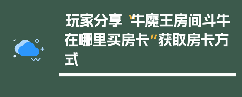 玩家分享“牛魔王房间斗牛在哪里买房卡”获取房卡方式
