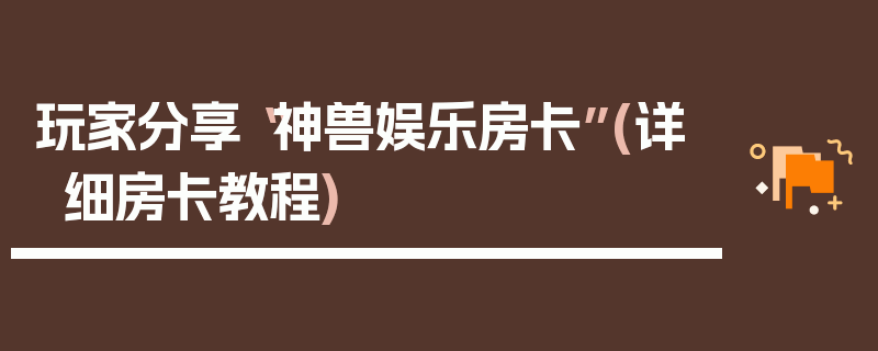 玩家分享“神兽娱乐房卡”(详细房卡教程)