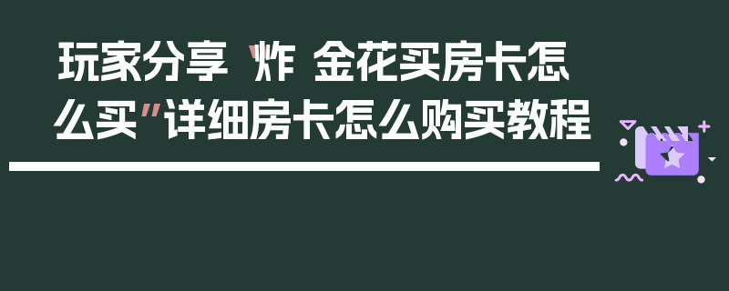 玩家分享“炸 金花买房卡怎么买”详细房卡怎么购买教程