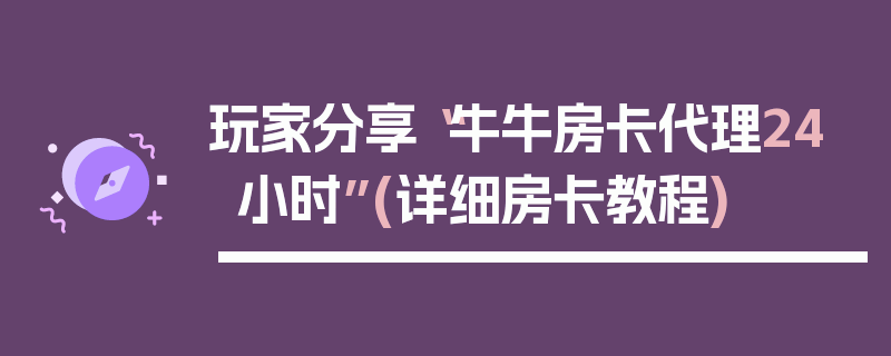 玩家分享“牛牛房卡代理24小时”(详细房卡教程)