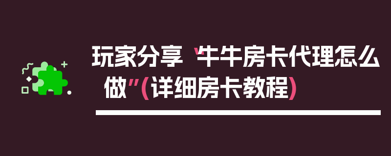玩家分享“牛牛房卡代理怎么做”(详细房卡教程)