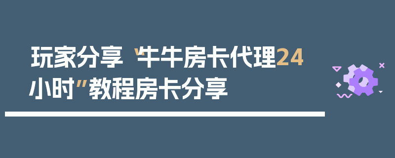 玩家分享“牛牛房卡代理24小时”教程房卡分享