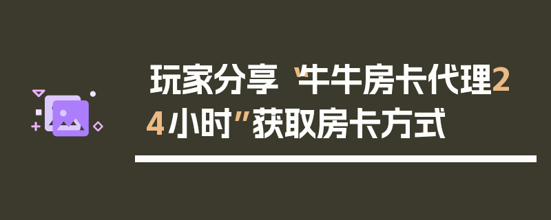 玩家分享“牛牛房卡代理24小时”获取房卡方式