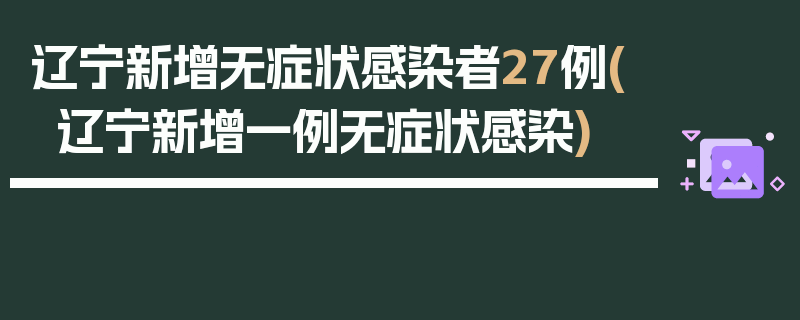 辽宁新增无症状感染者27例(辽宁新增一例无症状感染)