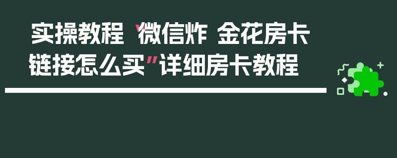 实操教程“微信炸 金花房卡链接怎么买”详细房卡教程