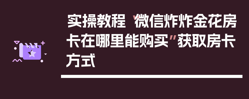 实操教程“微信炸炸金花房卡在哪里能购买”获取房卡方式