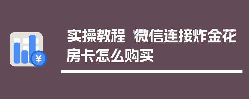 实操教程“微信连接炸金花房卡怎么购买