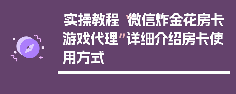 实操教程“微信炸金花房卡游戏代理”详细介绍房卡使用方式