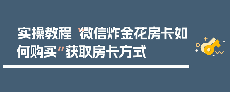 实操教程“微信炸金花房卡如何购买”获取房卡方式