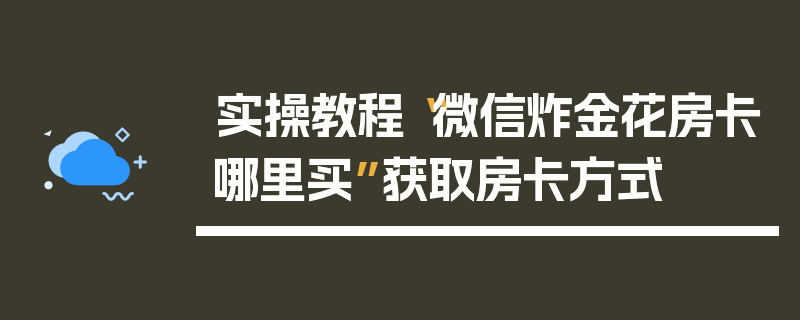 实操教程“微信炸金花房卡哪里买”获取房卡方式