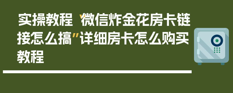 实操教程“微信炸金花房卡链接怎么搞”详细房卡怎么购买教程