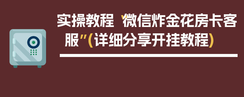 实操教程“微信炸金花房卡客服”(详细分享开挂教程)