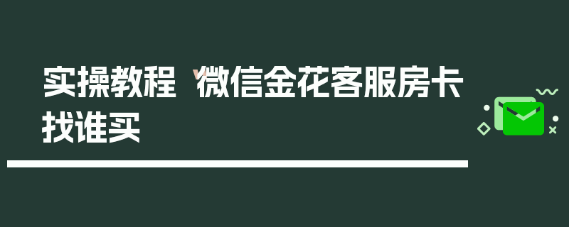 实操教程“微信金花客服房卡找谁买