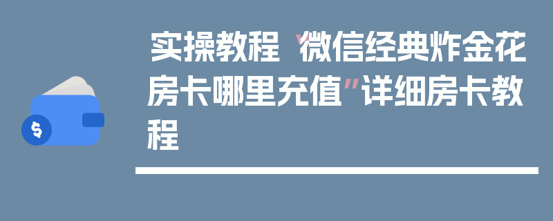实操教程“微信经典炸金花房卡哪里充值”详细房卡教程