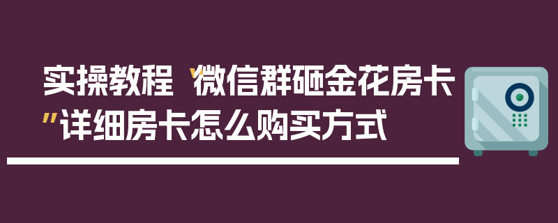 实操教程“微信群砸金花房卡”详细房卡怎么购买方式