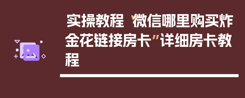 实操教程“微信哪里购买炸金花链接房卡”详细房卡教程