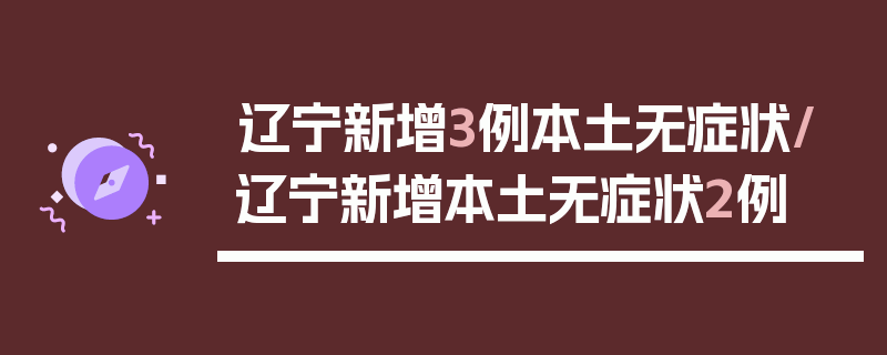 辽宁新增3例本土无症状/辽宁新增本土无症状2例