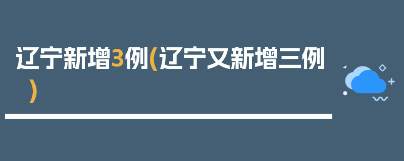 辽宁新增3例(辽宁又新增三例)