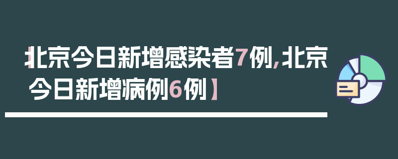 【北京今日新增感染者7例,北京今日新增病例6例】
