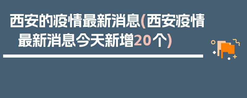 西安的疫情最新消息(西安疫情最新消息今天新增20个)