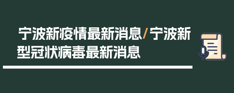 宁波新疫情最新消息/宁波新型冠状病毒最新消息