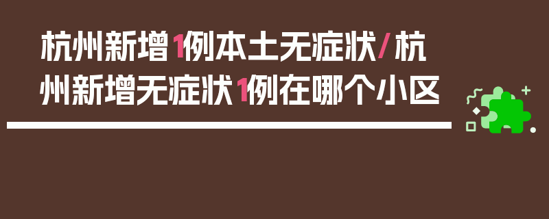 杭州新增1例本土无症状/杭州新增无症状1例在哪个小区