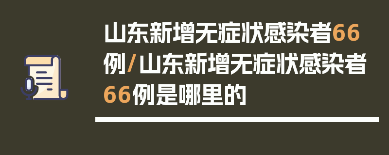山东新增无症状感染者66例/山东新增无症状感染者66例是哪里的