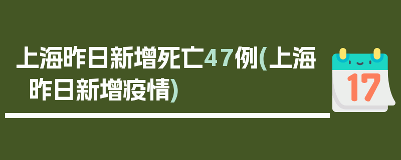 上海昨日新增死亡47例(上海昨日新增疫情)