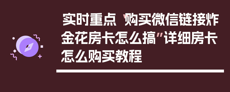 实时重点“购买微信链接炸金花房卡怎么搞”详细房卡怎么购买教程