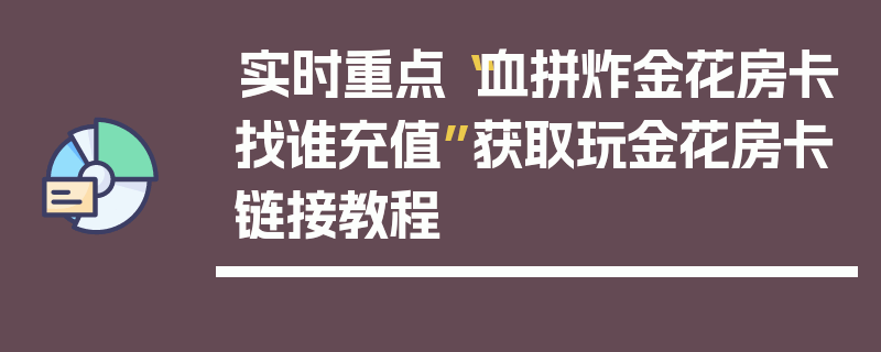 实时重点“血拼炸金花房卡找谁充值”获取玩金花房卡链接教程