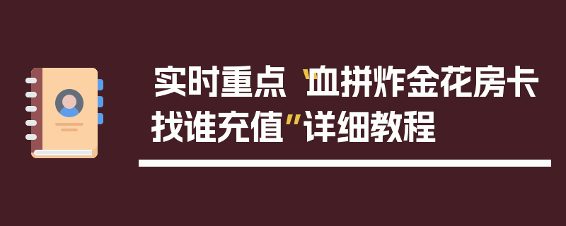 实时重点“血拼炸金花房卡找谁充值”详细教程