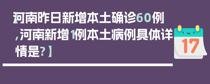 【河南昨日新增本土确诊60例,河南新增1例本土病例具体详情是?】