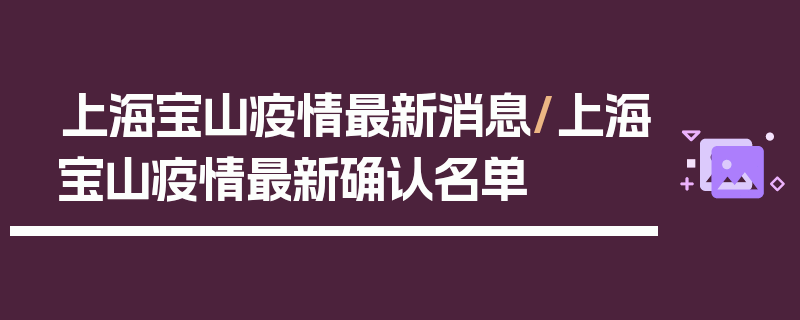 上海宝山疫情最新消息/上海宝山疫情最新确认名单