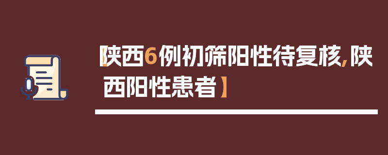 【陕西6例初筛阳性待复核,陕西阳性患者】