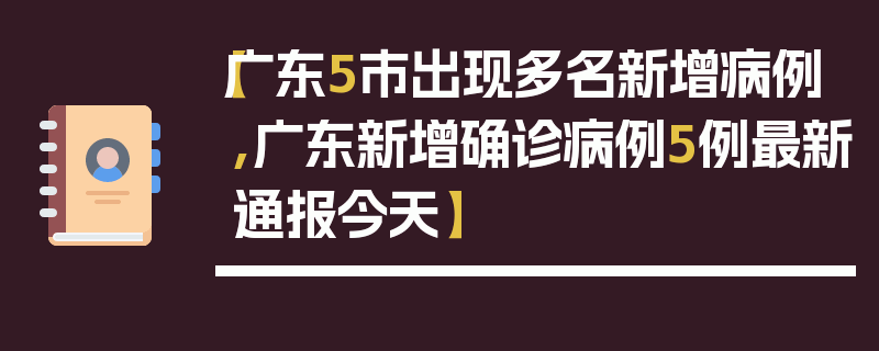 【广东5市出现多名新增病例,广东新增确诊病例5例最新通报今天】