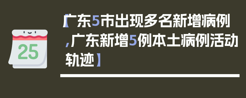 【广东5市出现多名新增病例,广东新增5例本土病例活动轨迹】