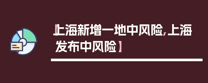 【上海新增一地中风险,上海发布中风险】