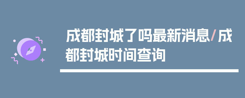 成都封城了吗最新消息/成都封城时间查询