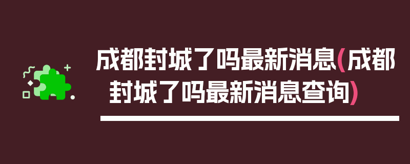 成都封城了吗最新消息(成都封城了吗最新消息查询)